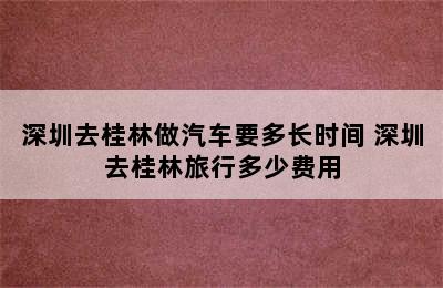 深圳去桂林做汽车要多长时间 深圳去桂林旅行多少费用